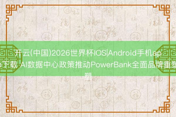 开云(中国)2026世界杯IOS|Android手机app下载 AI数据中心政策推动PowerBank全面品牌重塑