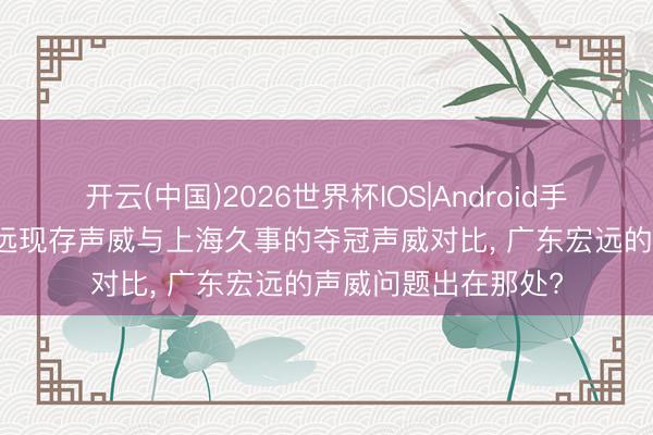 开云(中国)2026世界杯IOS|Android手机app下载 广东宏远现存声威与上海久事的夺冠声威对比， 广东宏远的声威问题出在那处?