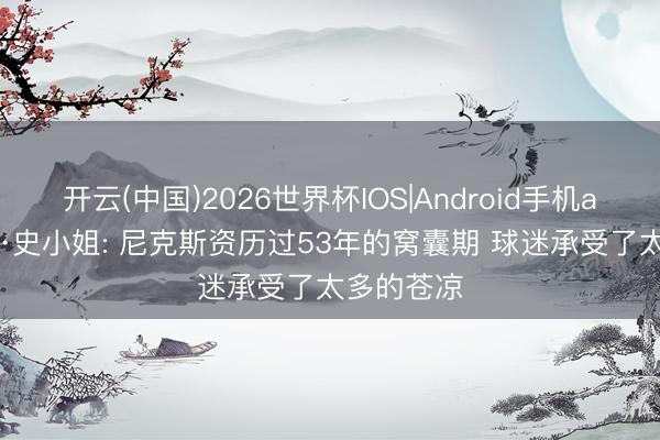 开云(中国)2026世界杯IOS|Android手机app下载 A·史小姐: 尼克斯资历过53年的窝囊期 球迷承受了太多的苍凉