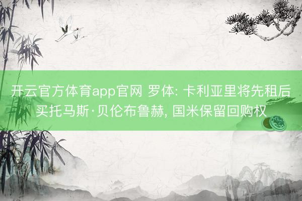 开云官方体育app官网 罗体: 卡利亚里将先租后买托马斯·贝伦布鲁赫, 国米保留回购权