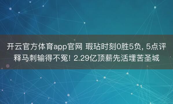 开云官方体育app官网 瑕玷时刻0胜5负, 5点评释马刺输得不冤! 2.29亿顶薪先活埋苦圣城