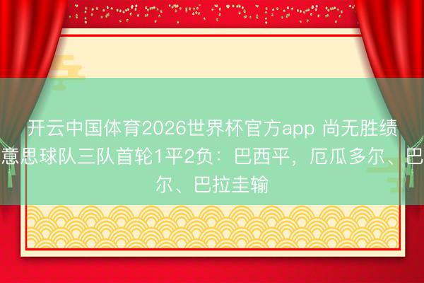 开云中国体育2026世界杯官方app 尚无胜绩!南好意思球队三队首轮1平2负:巴西平,厄瓜多尔、巴拉圭输