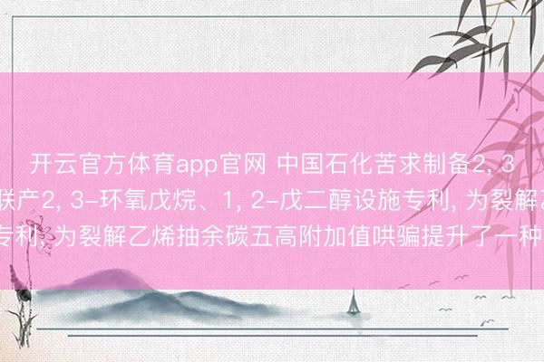 开云官方体育app官网 中国石化苦求制备2, 3-环氧-2-甲基丁烷联产2, 3-环氧戊烷、1, 2-戊二醇设施专利, 为裂解乙烯抽余碳五高附加值哄骗提升了一种绿色环保的设施