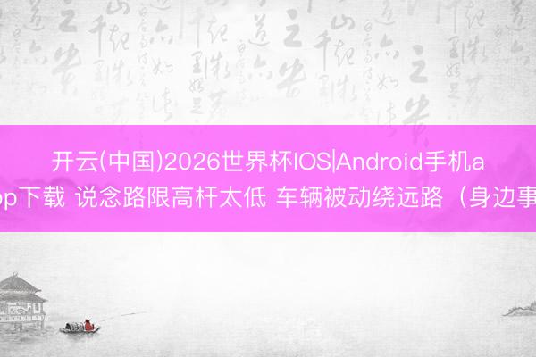 开云(中国)2026世界杯IOS|Android手机app下载 说念路限高杆太低 车辆被动绕远路（身边事）