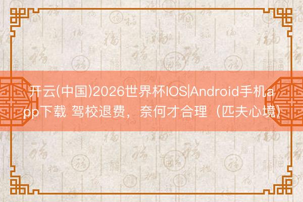 开云(中国)2026世界杯IOS|Android手机app下载 驾校退费，奈何才合理（匹夫心境）