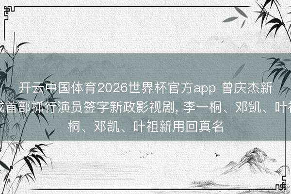 开云中国体育2026世界杯官方app 曾庆杰新剧《金枝》成首部抓行演员签字新政影视剧, 李一桐、邓凯、叶祖新用回真名